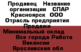 Продавец › Название организации ­ СПАР-Красноярск, ООО › Отрасль предприятия ­ Продажи › Минимальный оклад ­ 15 000 - Все города Работа » Вакансии   . Ярославская обл.,Фоминское с.